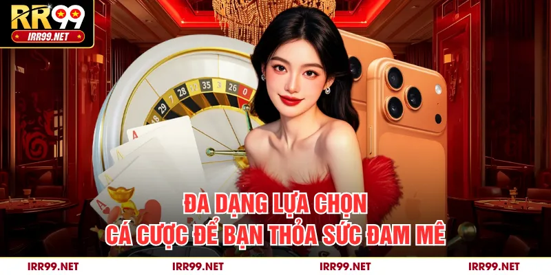 Đa dạng lựa chọn cá cược để bạn thỏa sức đam mê