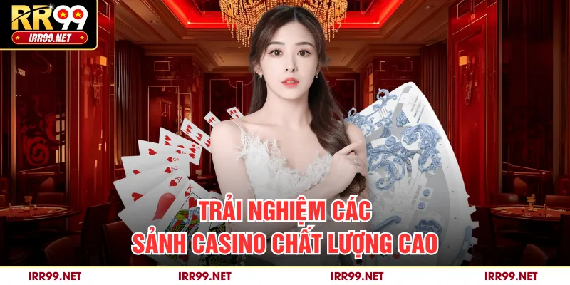 Trải nghiệm các sảnh casino chất lượng cao